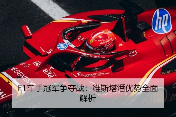 F1车手冠军争夺战：维斯塔潘优势全面解析